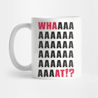 What.Whaaat.Whaaaaaat!? Mug